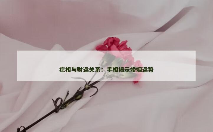 痣相与财运关系：手相揭示婚姻运势